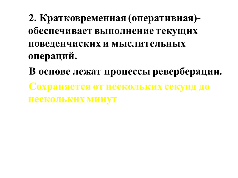 2. Кратковременная (оперативная)-обеспечивает выполнение текущих поведенчиских и мыслительных операций. В основе лежат процессы реверберации.